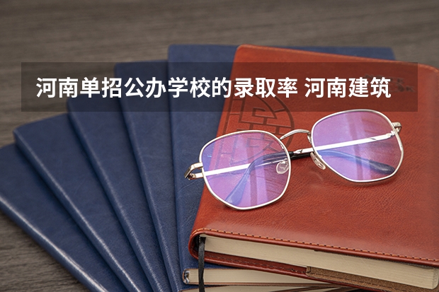 河南单招公办学校的录取率 河南建筑职业技术学校单招录取几率