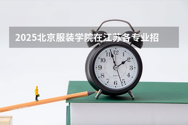 2025北京服装学院在江苏各专业招生人数汇总（2026参考）