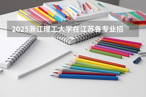 2025浙江理工大学在江苏各专业招生人数汇总（2026参考）