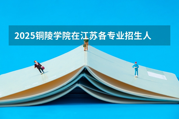 2025铜陵学院在江苏各专业招生人数汇总（2026参考）