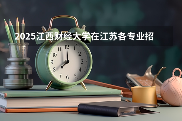 2025江西财经大学在江苏各专业招生人数汇总（2026参考）