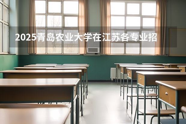 2025青岛农业大学在江苏各专业招生人数汇总（2026参考）