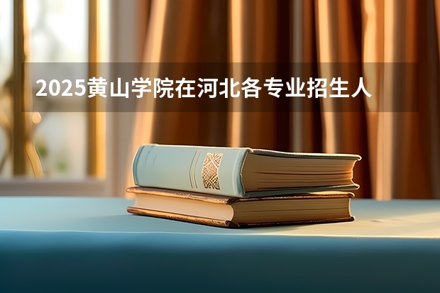 2025黄山学院在河北各专业招生人数汇总（2026参考）