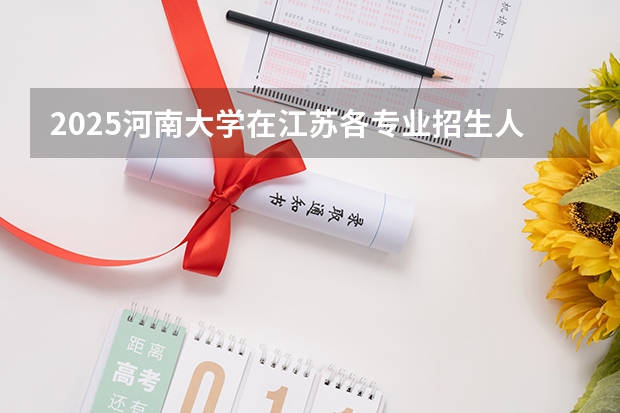 2025河南大学在江苏各专业招生人数汇总（2026参考）