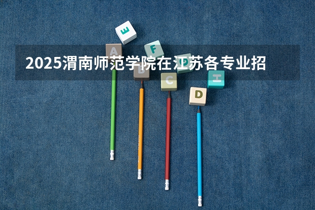 2025渭南师范学院在江苏各专业招生人数汇总（2026参考）
