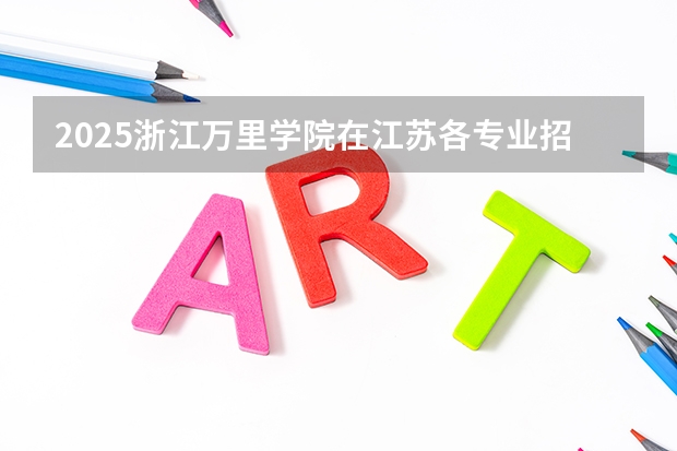 2025浙江万里学院在江苏各专业招生人数汇总（2026参考）