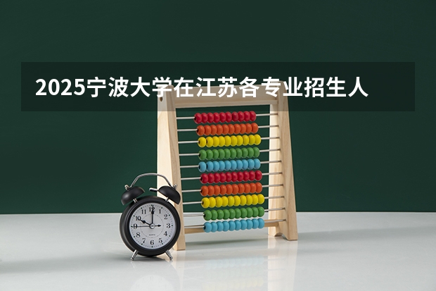 2025宁波大学在江苏各专业招生人数汇总（2026参考）