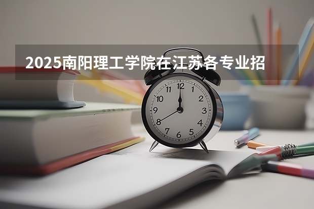 2025南阳理工学院在江苏各专业招生人数汇总（2026参考）