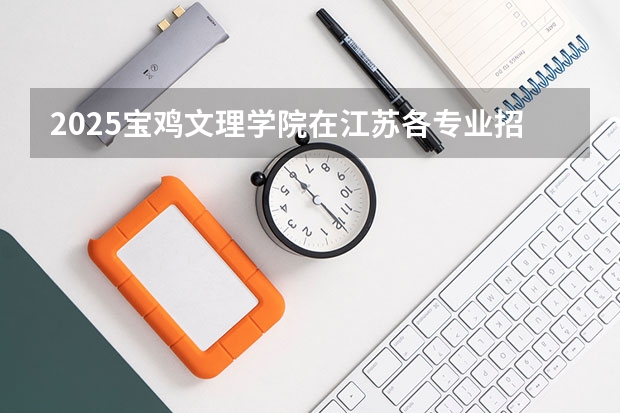 2025宝鸡文理学院在江苏各专业招生人数汇总（2026参考）