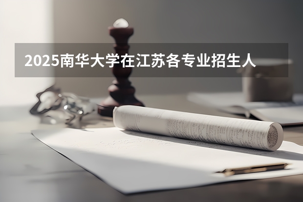 2025南华大学在江苏各专业招生人数汇总（2026参考）