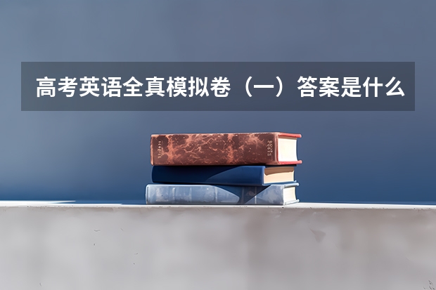 高考英语全真模拟卷（一）答案是什么啊？