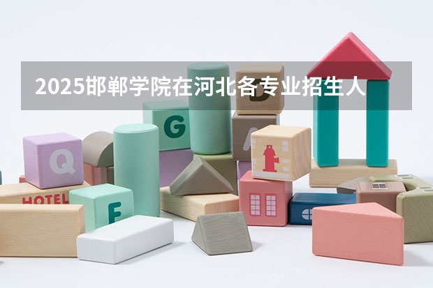 2025邯郸学院在河北各专业招生人数汇总（2026参考）