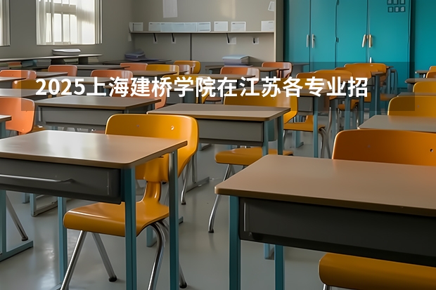 2025上海建桥学院在江苏各专业招生人数汇总（2026参考）
