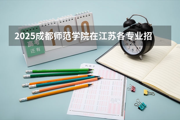 2025成都师范学院在江苏各专业招生人数汇总（2026参考）