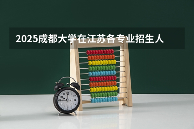 2025成都大学在江苏各专业招生人数汇总（2026参考）