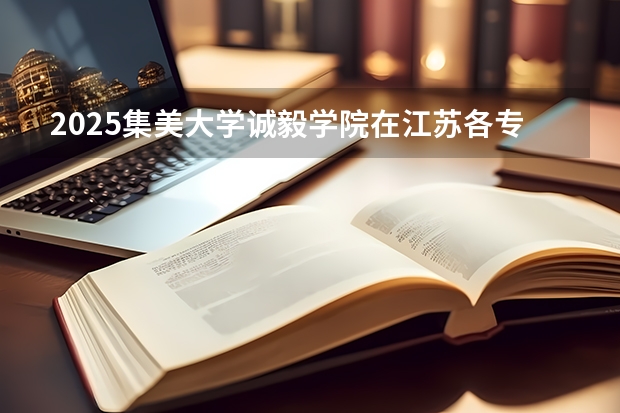 2025集美大学诚毅学院在江苏各专业招生人数汇总（2026参考）