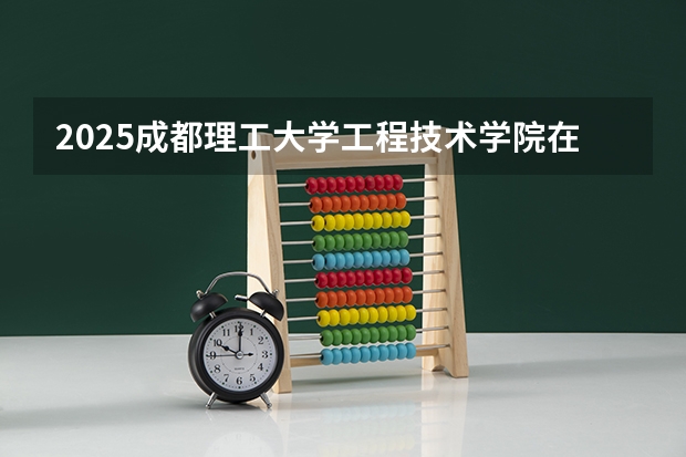 2025成都理工大学工程技术学院在河北各专业招生人数汇总（2026参考）
