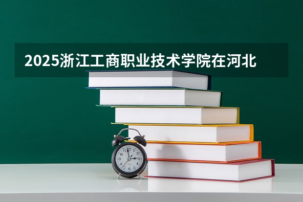 2025浙江工商职业技术学院在河北各专业招生人数汇总（2026参考）