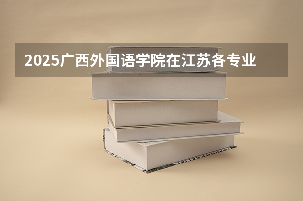 2025广西外国语学院在江苏各专业招生人数汇总（2026参考）