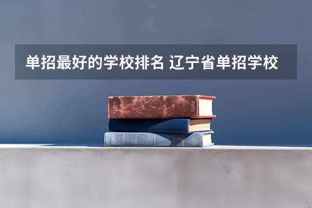 单招最好的学校排名 辽宁省单招学校排名前十