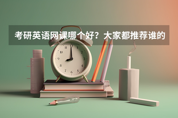 考研英语网课哪个好？大家都推荐谁的课程呢？