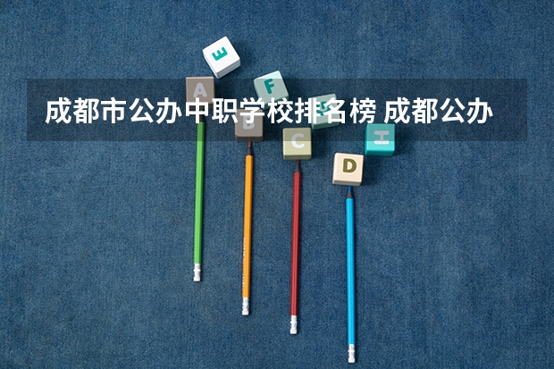 成都市公办中职学校排名榜 成都公办职高前十名
