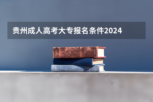 贵州成人高考大专报名条件2024 标准费用是多少？