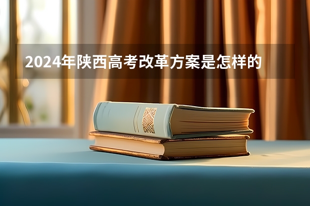 2024年陕西高考改革方案是怎样的？ 2024年新高考选科要求