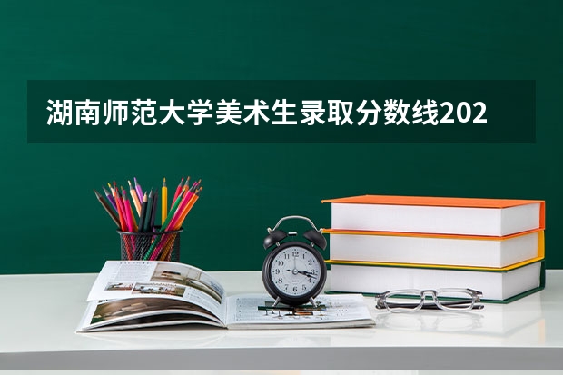 湖南师范大学美术生录取分数线2023？ 湖南2023高考新政策