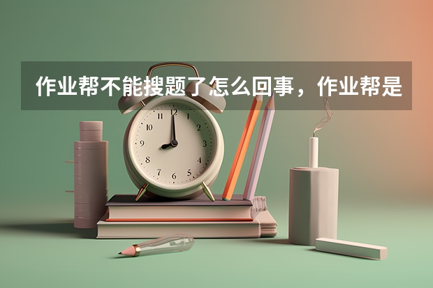 作业帮不能搜题了怎么回事，作业帮是不是不能拍题了