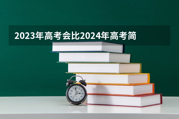 2023年高考会比2024年高考简单么？（2023年高考理综难不难）