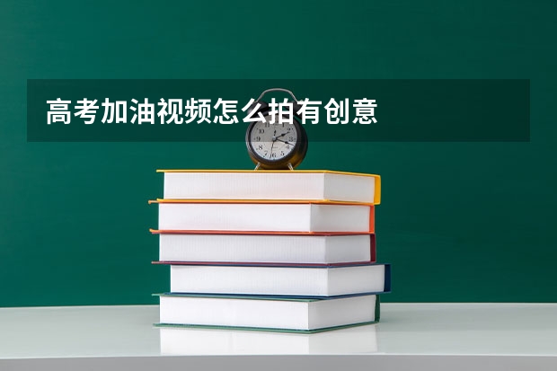 高考加油视频怎么拍有创意