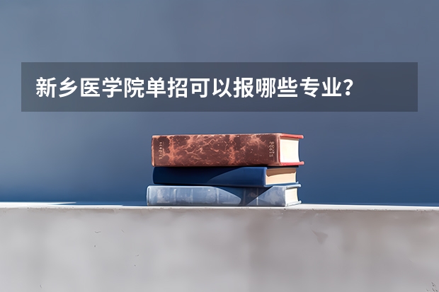 新乡医学院单招可以报哪些专业？