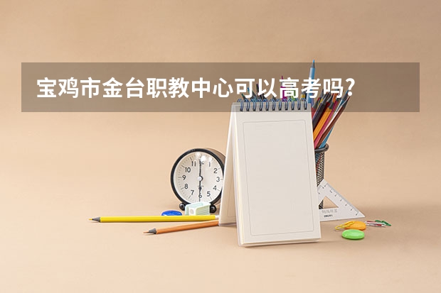 宝鸡市金台职教中心可以高考吗?