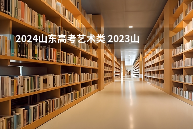 2024山东高考艺术类 2023山东高考艺术类分数线