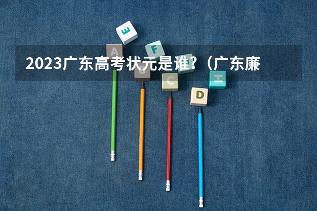 2023广东高考状元是谁?（广东廉江高考状元）