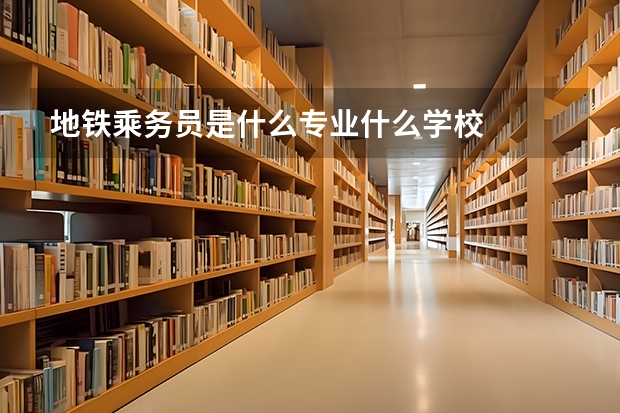 地铁乘务员是什么专业什么学校