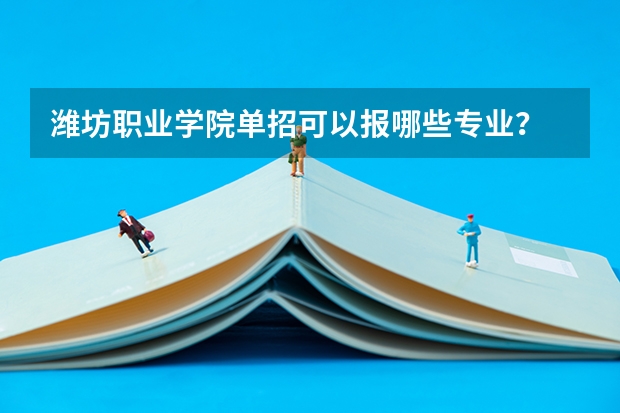 潍坊职业学院单招可以报哪些专业？