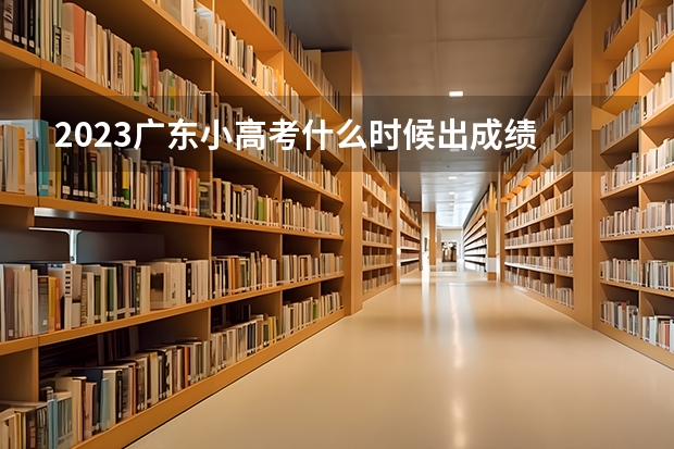 2023广东小高考什么时候出成绩
