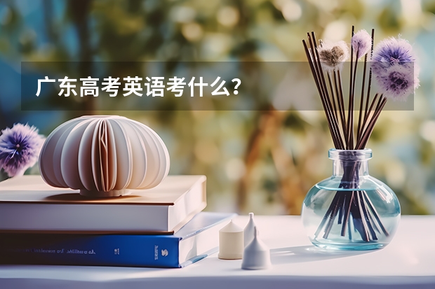 广东高考英语考什么？