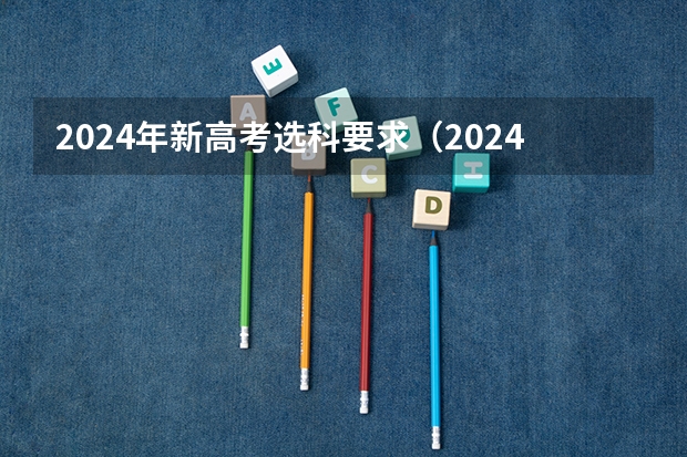 2024年新高考选科要求（2024年江苏新高考选科要求与专业对照表）