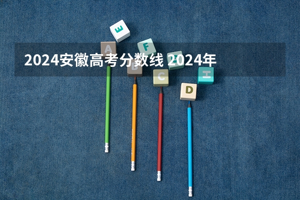 2024安徽高考分数线 2024年高考分数线