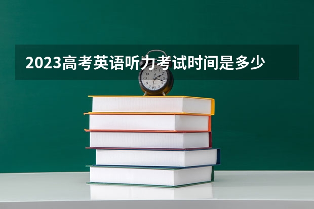 2023高考英语听力考试时间是多少？