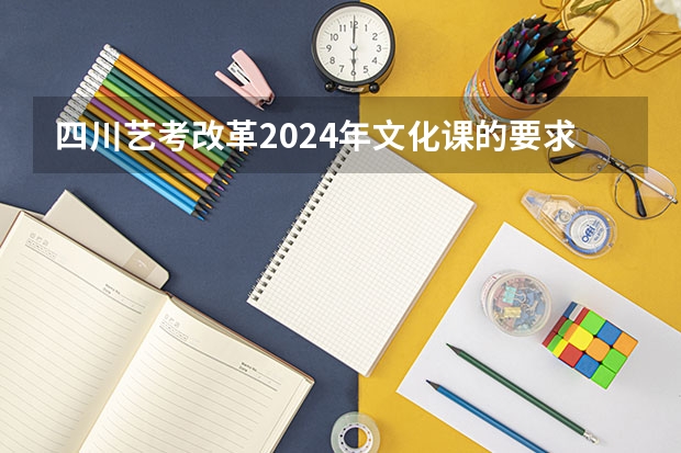 四川艺考改革2024年文化课的要求 2024四川美术联考地点