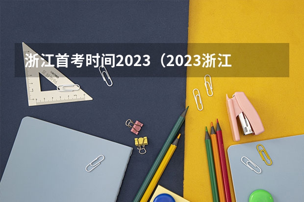 浙江首考时间2023（2023浙江高考1月份首考成绩）