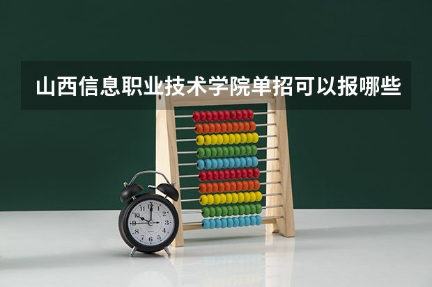 山西信息职业技术学院单招可以报哪些专业？
