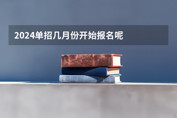 2024单招几月份开始报名呢