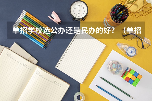 单招学校选公办还是民办的好？（单招是只能考私立的学校还是公立私立的都可以考）