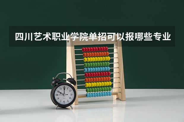 四川艺术职业学院单招可以报哪些专业？