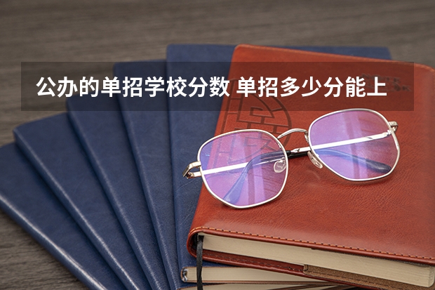 公办的单招学校分数 单招多少分能上公办学校？